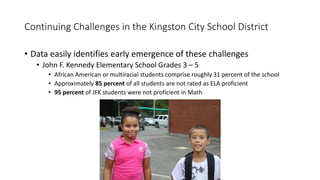 Continuing Challenges in the Kingston City School District
• Data easily identifies early emergence of these challenges
• ...