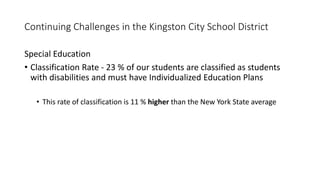 Continuing Challenges in the Kingston City School District
Special Education
• Classification Rate - 23 % of our students ...