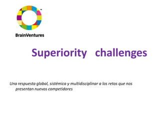 Superioritychallenges Una respuesta global, sistémica y multidisciplinar a los retos que nos presentan nuevos competidores 