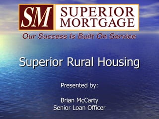 Superior Rural Housing Presented by: Brian McCarty Senior Loan Officer 