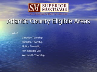 Atlantic County Eligible Areas All of: Galloway Township Hamilton Township Mullica Township Port Republic City Weymouth Township 