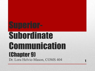 Superior-
Subordinate
Communication
(Chapter 9)
Dr. Lora Helvie-Mason, COMS 404 1
 