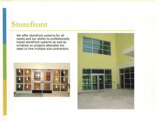 Storefront
 We offer storefront systems for all
 needs and our ability to professionally
 install storefront systems as well as
 windows on projects alleviates the
 need to hire multiple sub-contractors.
 