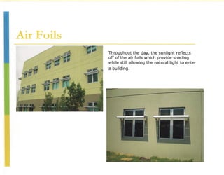 Air Foils
            Throughout the day, the sunlight reflects
            off of the air foils which provide shading
            while still allowing the natural light to enter
            a building.
 