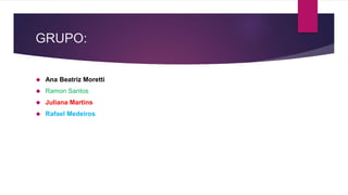 GRUPO: 
 Ana Beatriz Moretti 
 Ramon Santos 
 Juliana Martins 
 Rafael Medeiros 
 