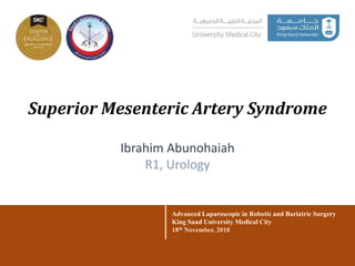 Superior Mesenteric Artery Syndrome
Advanced Laparoscopic in Robotic and Bariatric Surgery
King Saud University Medical City
18th November, 2018
Ibrahim Abunohaiah
R1, Urology
 
