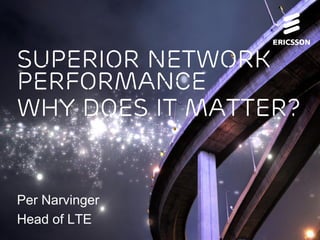 Superior network
performance
why does it matter?
Per Narvinger
Head of LTE
 