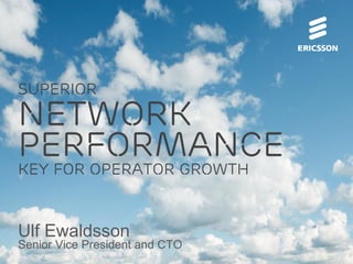superior

network
performance
key for operator growth

Ulf Ewaldsson

Senior Vice President and CTO

 