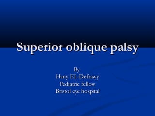Superior oblique palsy
               By
      Hany EL-Defrawy
       Pediatric fellow
      Bristol eye hospital
 