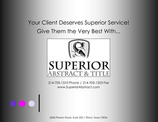 Your Client Deserves Superior Service!
   Give Them the Very Best With...




       214-705-1310 Phone | 214-705-1323 Fax
             www.SuperiorAbstract.com




        8240 Preston Road, Suite 250 | Plano, Texas 75024
 