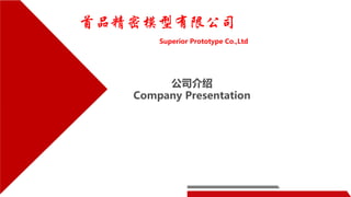 公司介绍
Company Presentation
首品精密模型有限公司
Superior Prototype Co.,Ltd
 