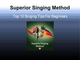 Superior Singing Method
Top 10 Singing TipsFor Beginners
 