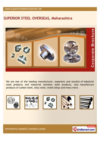We an ISO 9001:2008 certified firm, which is engaged in manufacturing,
wholesaling and exporting Ferrous and Non Ferrous Metal Products. These
products are known for durability, dimensional accuracy & corrosion resistance.
 