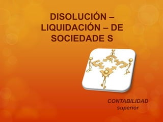 DISOLUCIÓN –
LIQUIDACIÓN – DE
SOCIEDADE S
CONTABILIDAD
superior
 