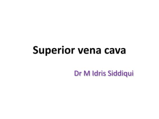 Superior vena cava
Dr M Idris Siddiqui
 