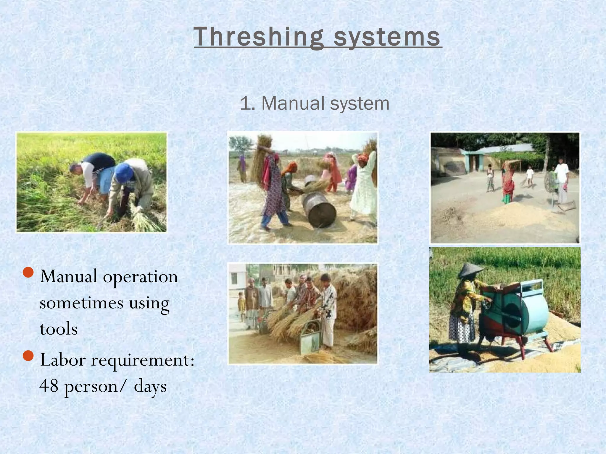 Threshing systems
1. Manual system

Manual operation

sometimes using
tools
Labor requirement:
48 person/ days

 