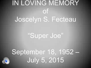 IN LOVING MEMORY
of
Joscelyn S. Fecteau
“Super Joe”
September 18, 1952 –
July 5, 2015
 