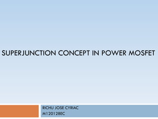 SUPERJUNCTION CONCEPT IN POWER MOSFET
RICHU JOSE CYRIAC
M120128EC
 