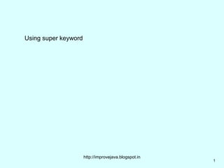 Using super keyword




                      http://improvejava.blogspot.in
                                                       1
 