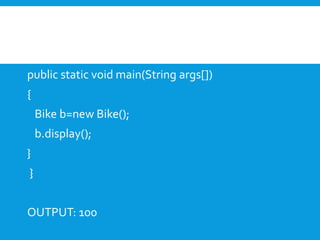 public static void main(String args[])
{
Bike b=new Bike();
b.display();
}
}
OUTPUT: 100
 