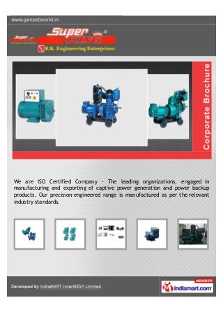 We are ISO Certified Company - The leading organizations, engaged in
manufacturing and exporting of captive power generation and power backup
products. Our precision-engineered range is manufactured as per the relevant
industry standards.
 