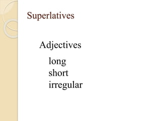 Superlatives
Adjectives
long
short
irregular
 