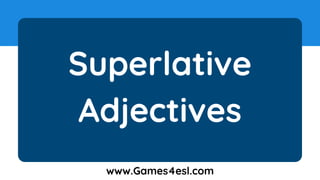 Superlative
Adjectives
www.Games4esl.com
 