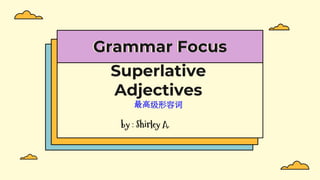 Superlative
Adjectives
最高级形容词
Grammar Focus
by : Shirley A.
 