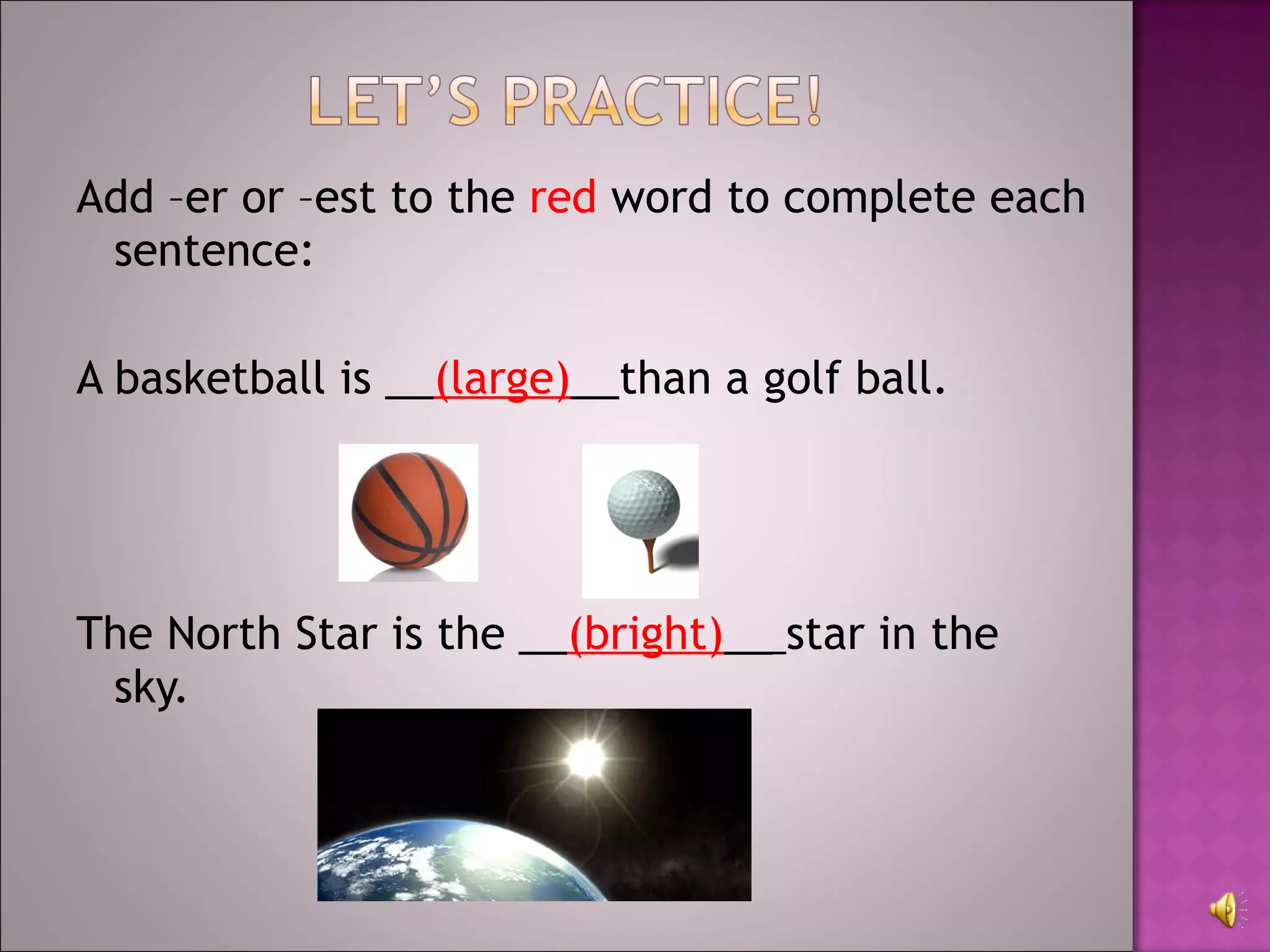 Add –er or –est to the  red  word to complete each sentence: A basketball is __ (large) __ than a golf ball. The North Star is the __ (bright) __  star in the sky. 