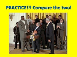 PRACTICE!!! Compare the two! 