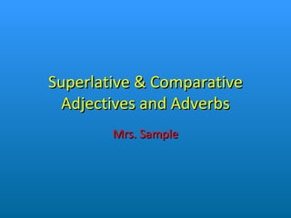 Superlative & Comparative Adjectives and Adverbs Mrs. Sample 