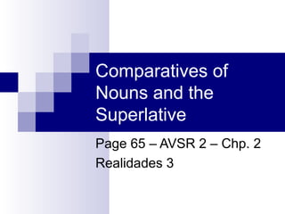 Comparatives of
Nouns and the
Superlative
Page 65 – AVSR 2 – Chp. 2
Realidades 3

 