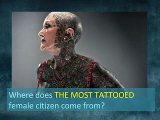 Where does THE MOST TATTOOED
female citizen come from?
 