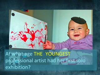 At what age THE YOUNGEST
professional artist had her first solo
exhibition?
 