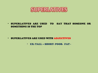 • SUPERLATIVES ARE USED TO SAY THAT SOMEONE OR
SOMETHING IS THE TOP
• SUPERLATIVES ARE USED WITH ADJECTIVES
• EX: TALL – SHORT- POOR- FAT -
 