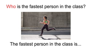 Who is the fastest person in the class?
The fastest person in the class is...
 