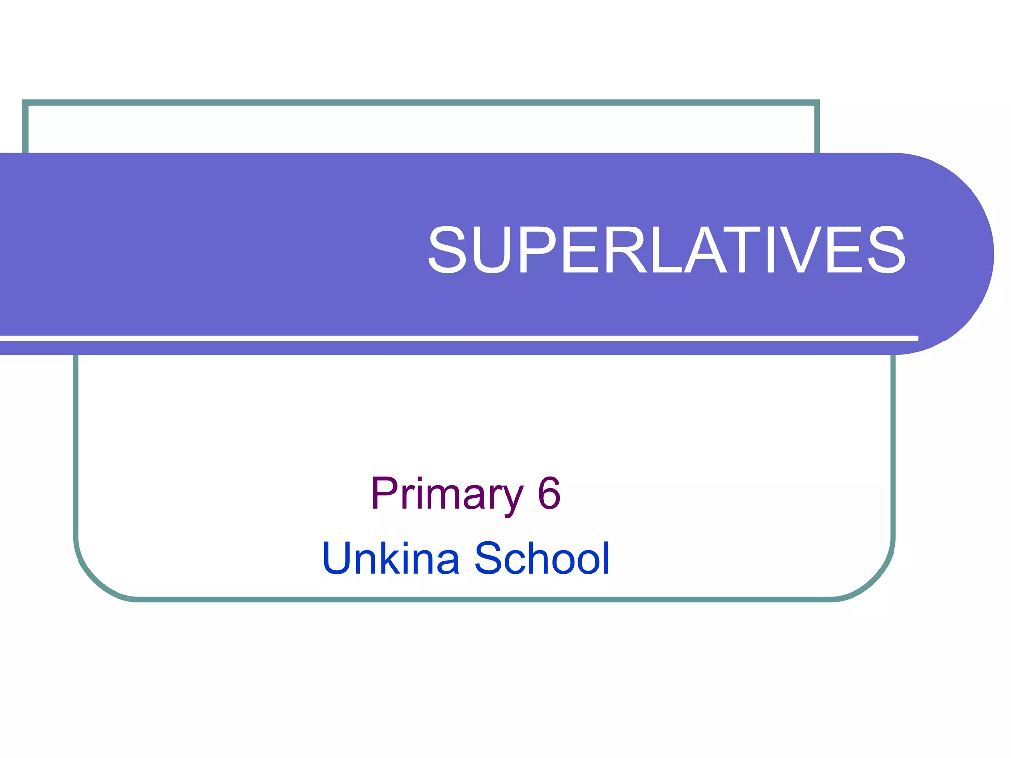 SUPERLATIVES


  Primary 6
Unkina School
 