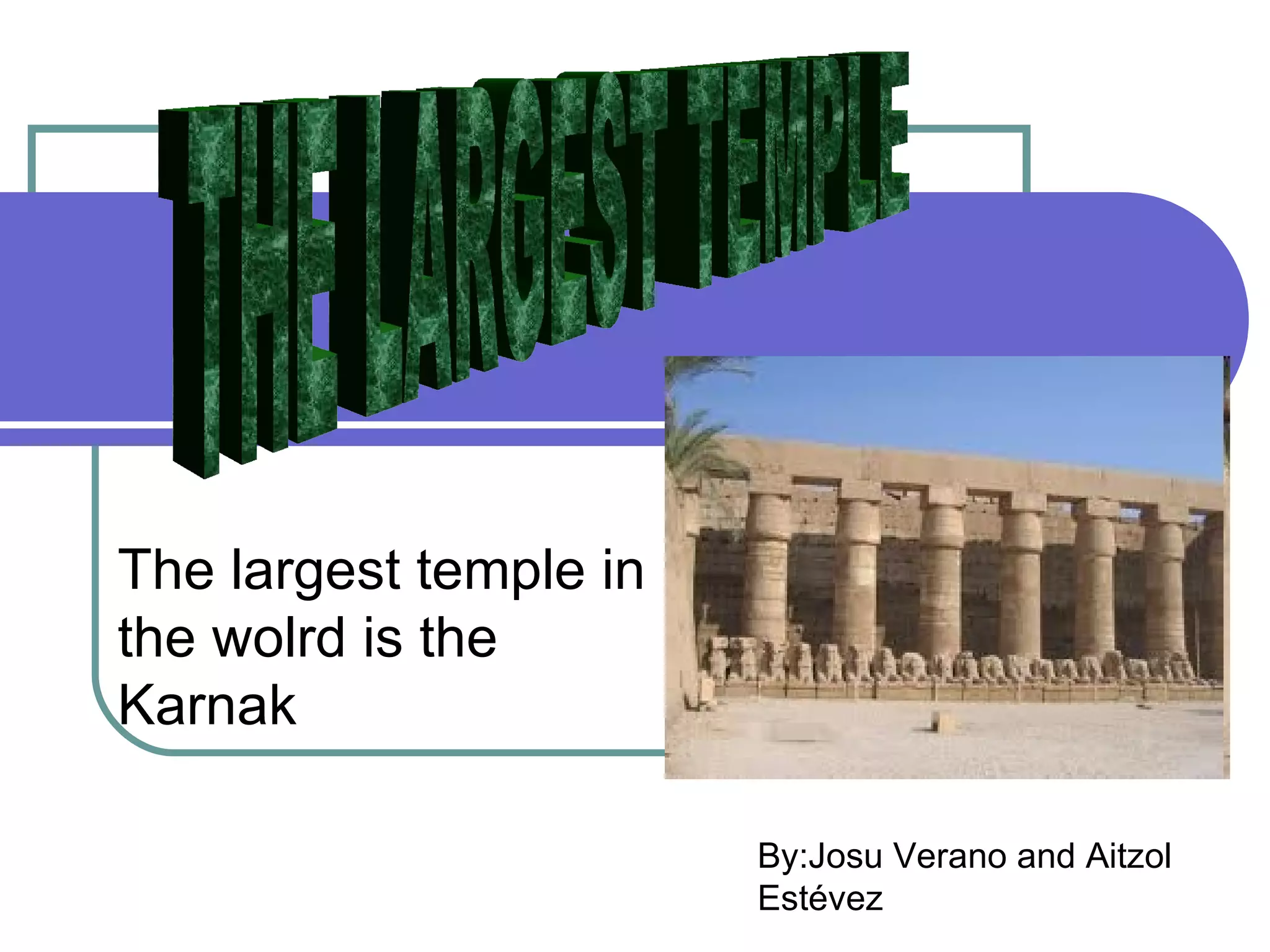 The largest temple in
the wolrd is the
Karnak

                        By:Josu Verano and Aitzol
                        Estévez
 