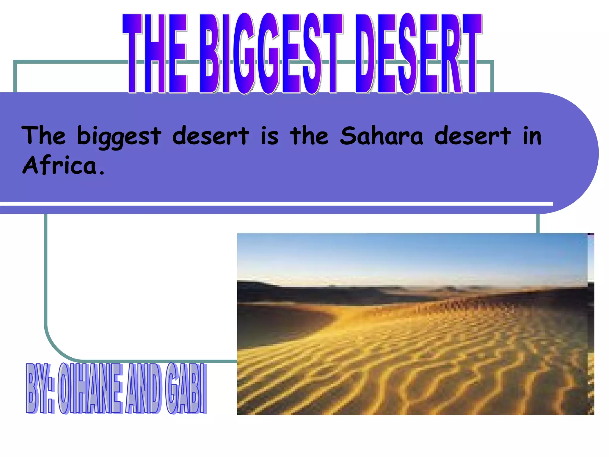 The biggest desert is the Sahara desert in
Africa.
 
