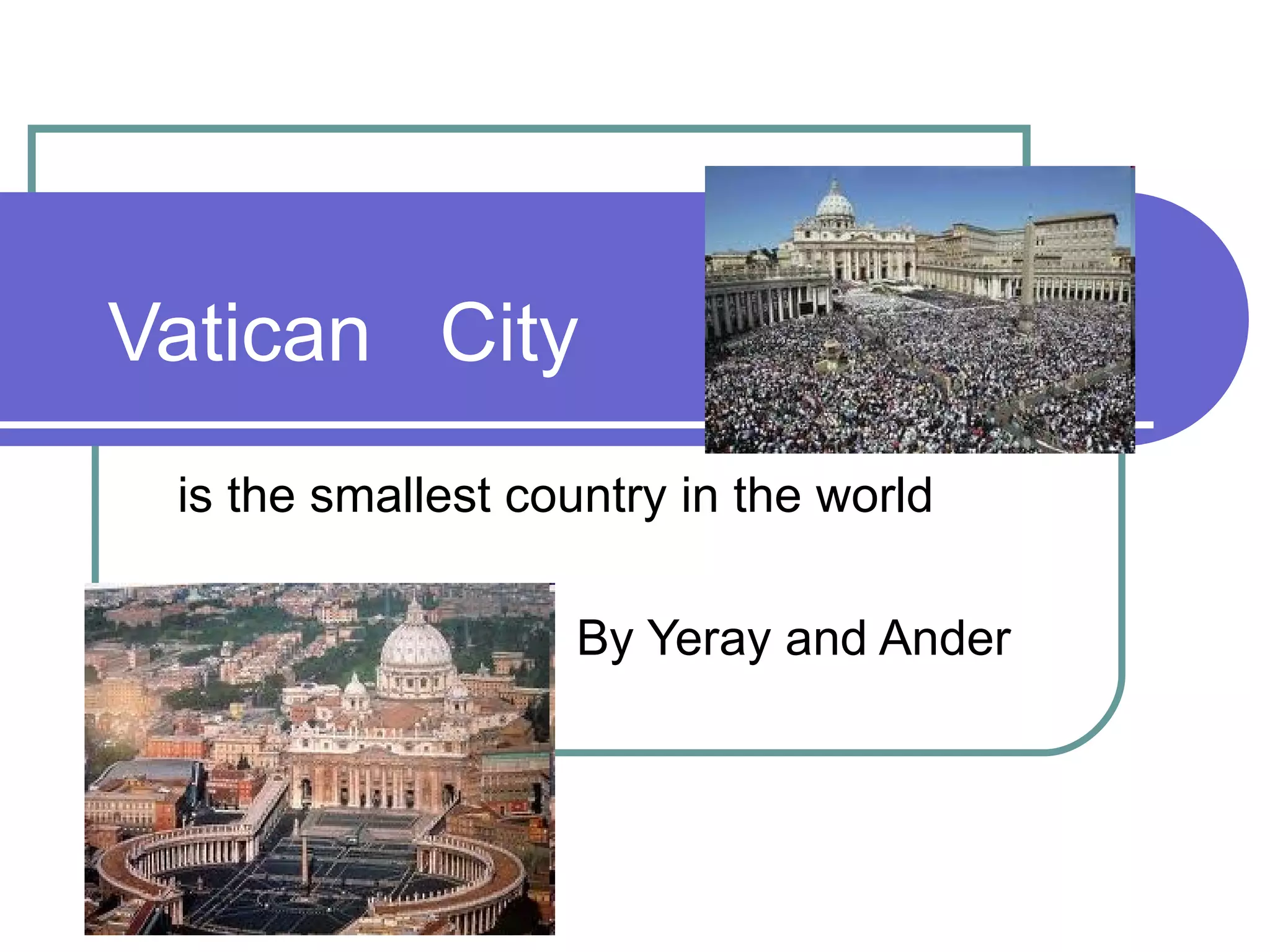 Vatican City
 is the smallest country in the world

                   By Yeray and Ander
 