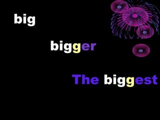 big

      bigger

        The biggest
 