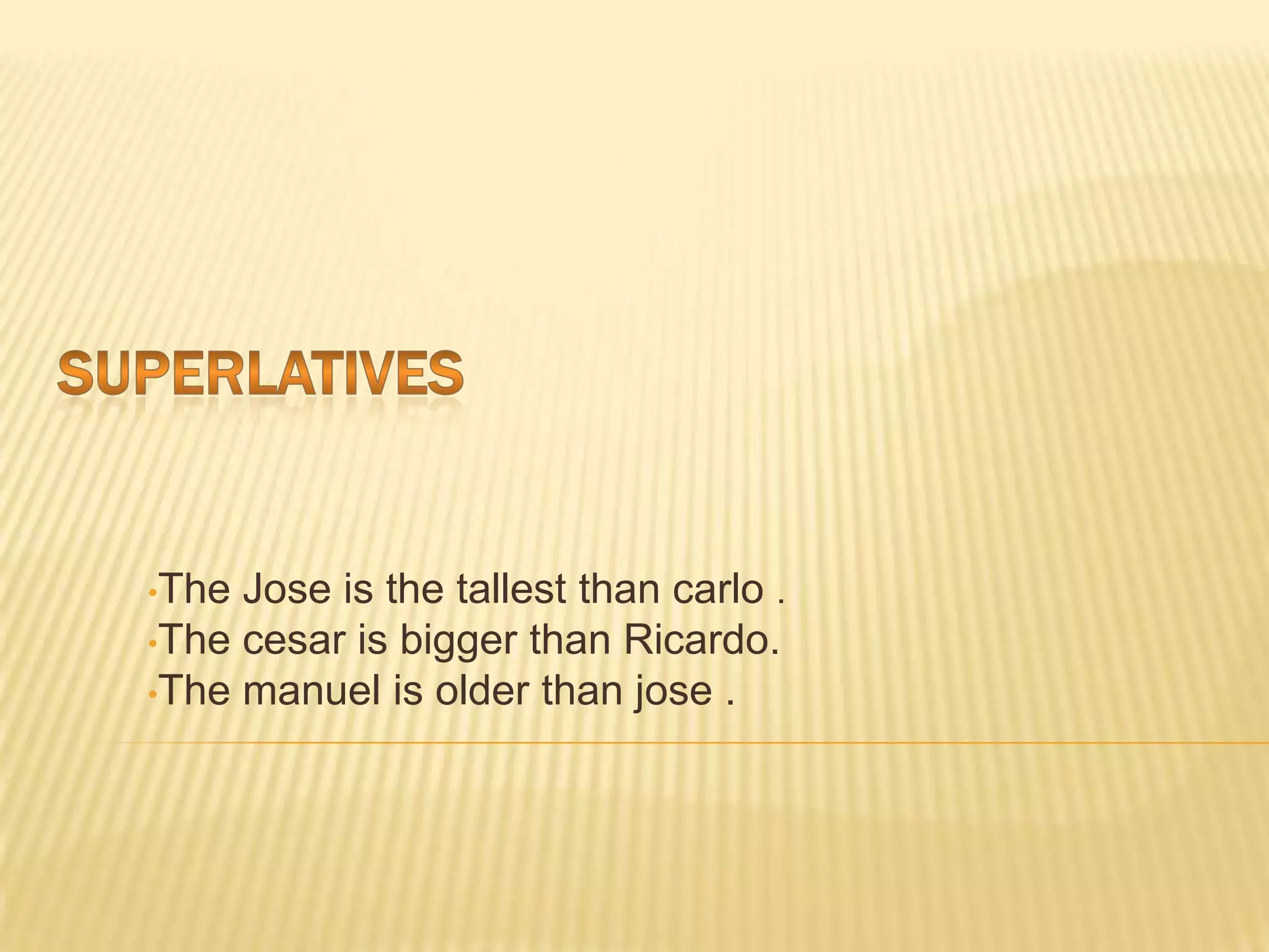 •The Jose is the tallest than carlo .
•The cesar is bigger than Ricardo.
•The manuel is older than jose .