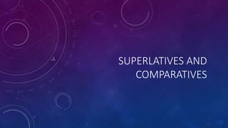 SUPERLATIVES AND
COMPARATIVES
 