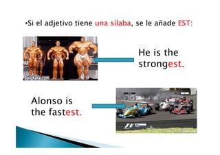 Si el adjetivo tiene una sílaba, se le añade EST:He isthestrongest.Alonso isthefastest.