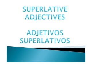 SUPERLATIVE  ADJECTIVES ADJETIVOS  SUPERLATIVOS 