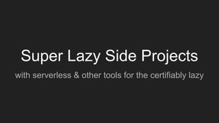 Super Lazy Side Projects
with serverless & other tools for the certifiably lazy
 