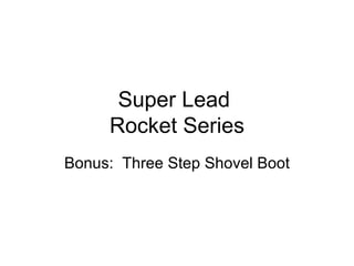 Super Lead  Rocket Series Bonus:  Three Step Shovel Boot 