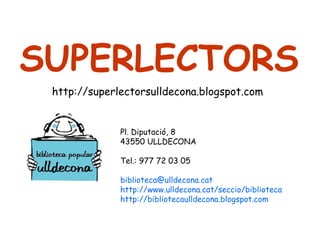   SUPERLECTORS http://superlectorsulldecona.blogspot.com   Pl. Diputació, 8 43550 ULLDECONA Tel.: 977 72 03 05 [email_address] http://www.ulldecona.cat/seccio/biblioteca http://bibliotecaulldecona.blogspot.com 