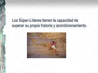 Los Súper-Líderes tienen la capacidad de
superar su propia historia y acondicionamiento.
 