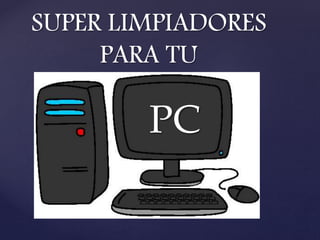 {
SUPER LIMPIADORES
PARA TU
PC
 